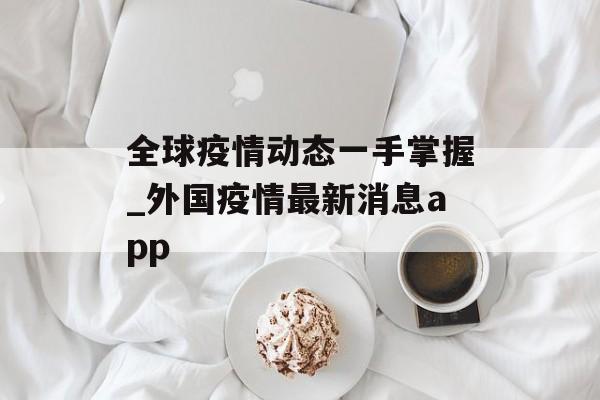 全球疫情动态一手掌握_外国疫情最新消息app