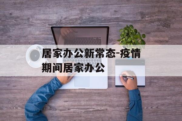 居家办公新常态-疫情期间居家办公