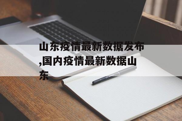 山东疫情最新数据发布,国内疫情最新数据山东 山东疫情最新数据发布,国内疫情最新数据山东