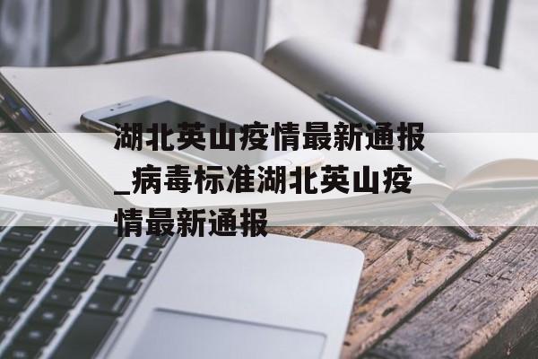 湖北英山疫情最新通报_病毒标准湖北英山疫情最新通报